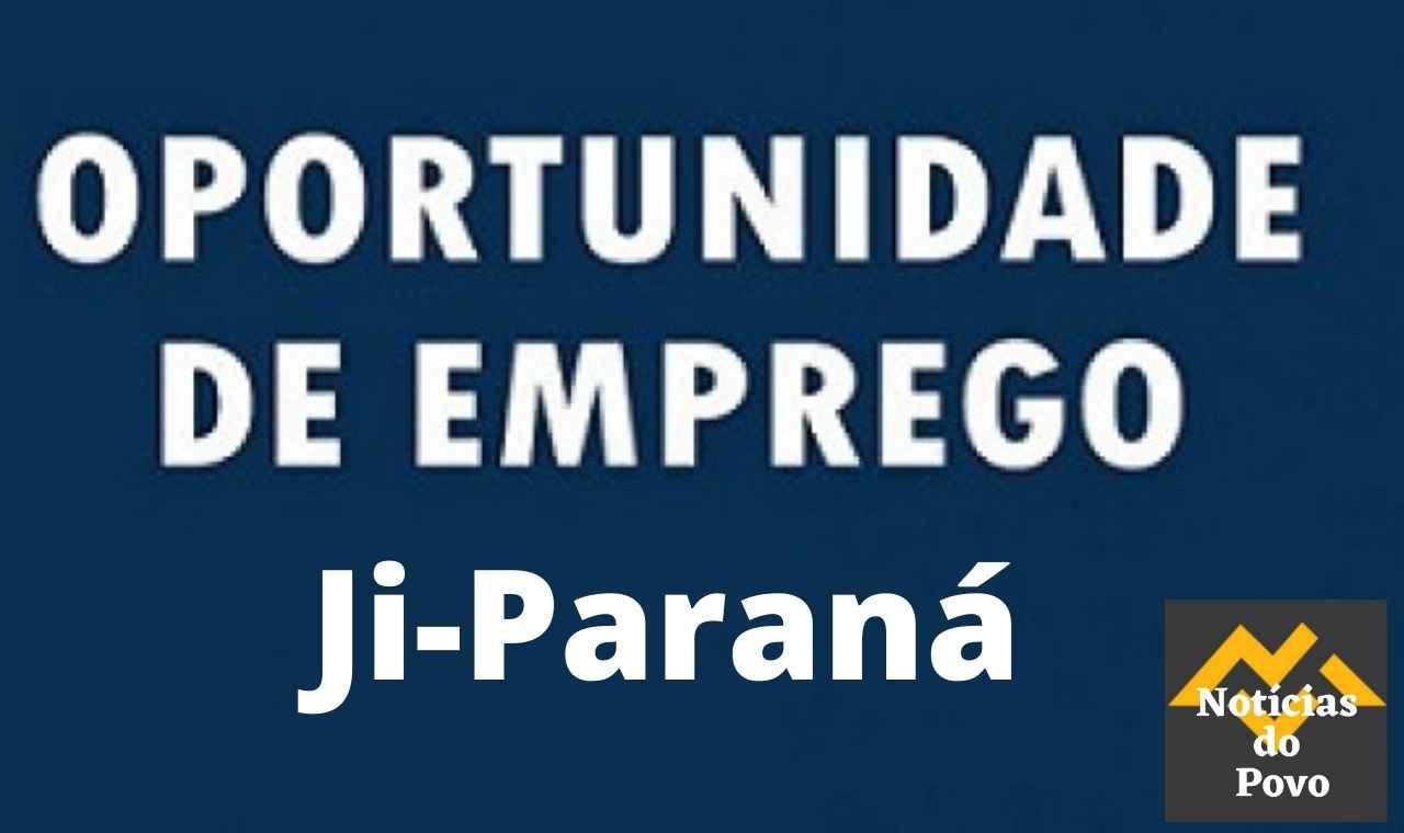 EMPREGOS EM JI-PARANÁ PARA HOJE SEXTA-FEIRA (22)